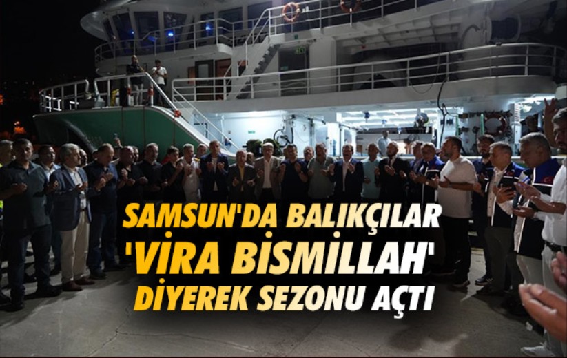 Samsun'da balıkçılar 'Vira Bismillah' diyerek sezonu açtı