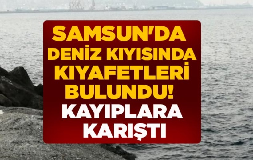 Samsun'da deniz kıyısında kıyafetleri bulundu! Kayıplara karıştı