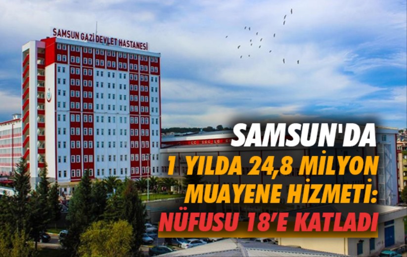 Samsun'da 1 yılda 24,8 milyon muayene hizmeti: Nüfusu 18'e katladı