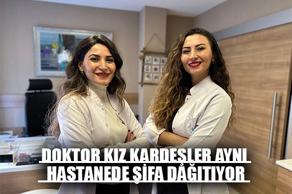 Doktor kız kardeşler aynı hastanede şifa dağıtıyor