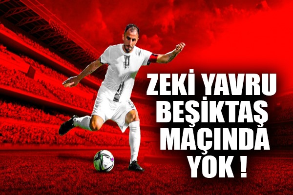 Zeki Yavru Beşiktaş maçında yok