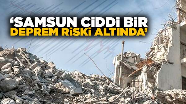 'Samsun ciddi bir deprem riski altında'