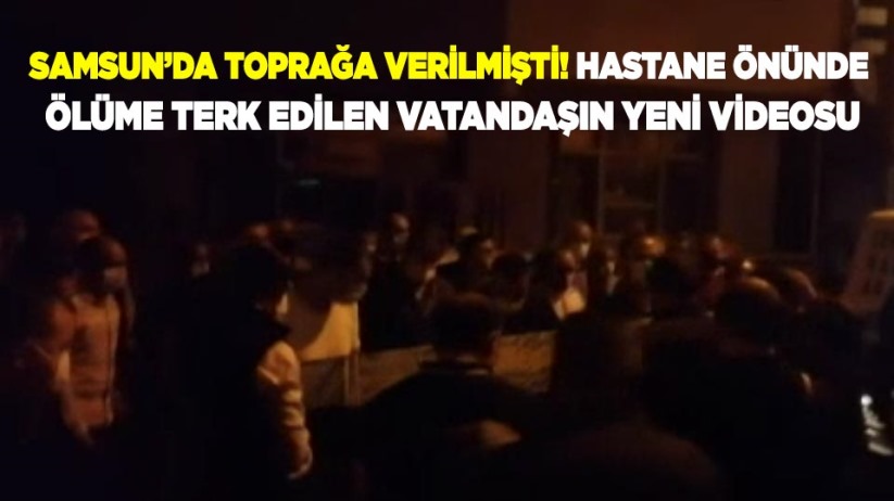 Samsun'da toprağa verilmişti! Hastane önünde ölüme terk edilen vatandaşın yeni videosu