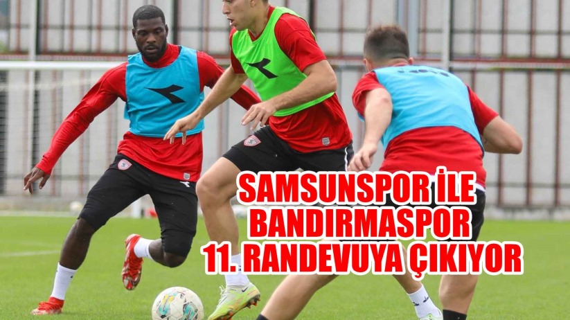 Samsunspor ile Bandırmaspor 11 randevuya çıkıyor