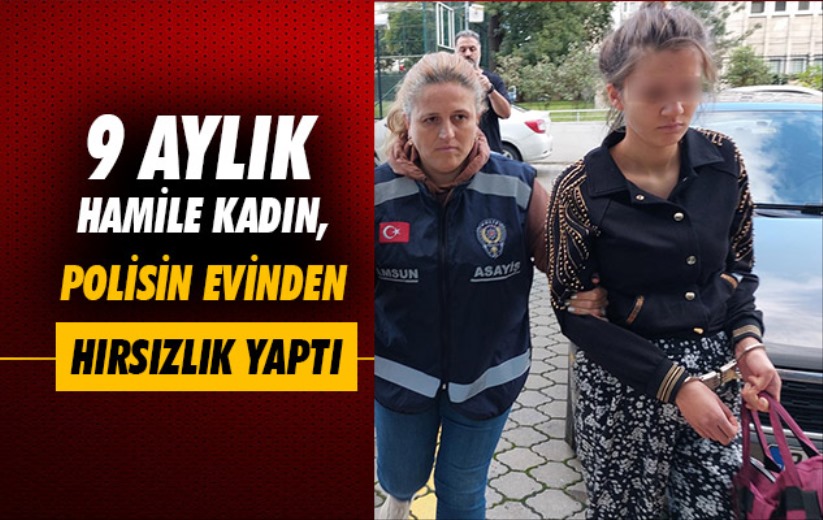 Samsun'da 9 aylık hamile kadın, kocası ve arkadaşlarıyla polisin evinden hırsızlık yaptı