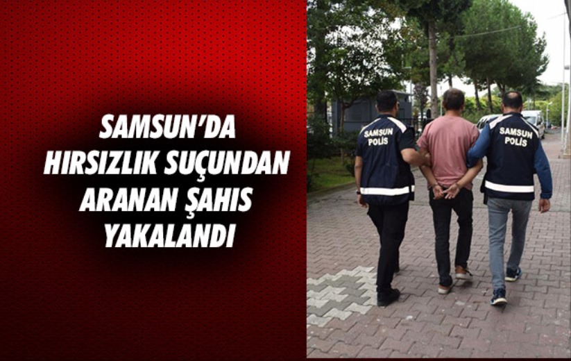 Samsun'da hırsızlık suçundan aranan şahıs yakalandı