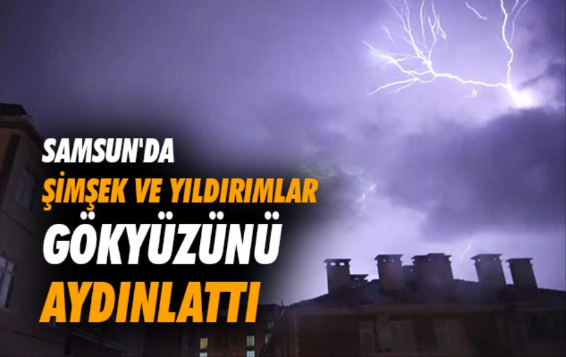 Samsun'da şimşek ve yıldırımlar gökyüzünü aydınlattı