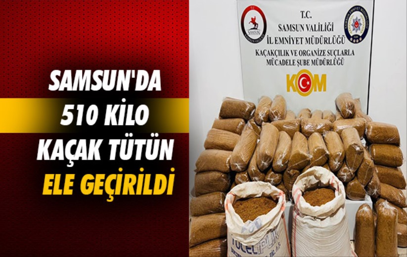 Samsun'da 510 kilo kaçak tütün ele geçirildi