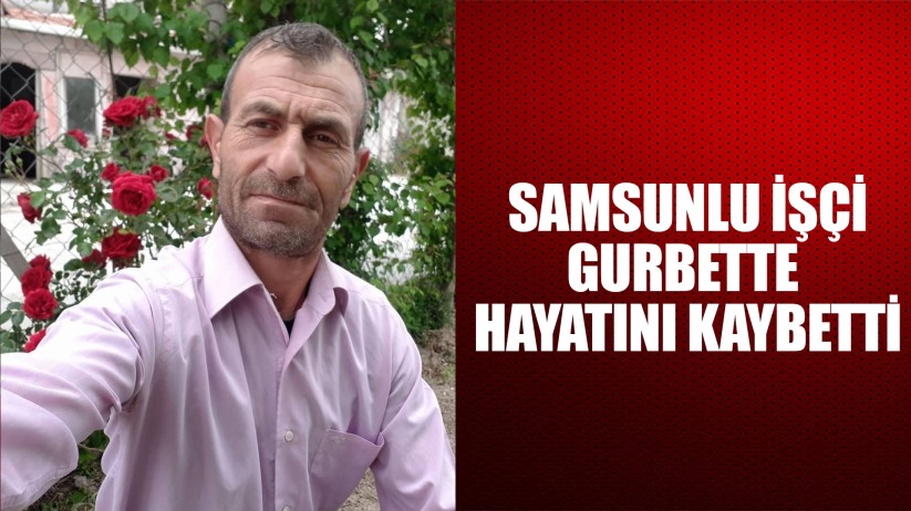 Samsunlu işçi Ankara'da iş kazasında hayatını kaybetti