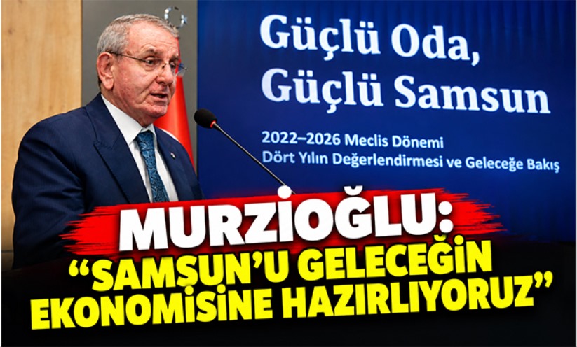 Murzioğlu: 'Samsun'u geleceğin ekonomisine hazırlıyoruz'