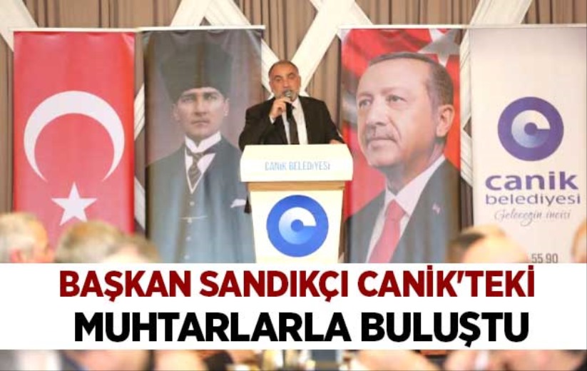 Başkan Sandıkçı Canik'teki muhtarlarla buluştu