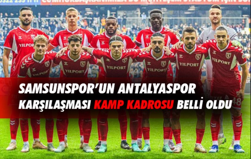 Samsunspor'un Antalyaspor karşılaşması kamp kadrosu belli oldu