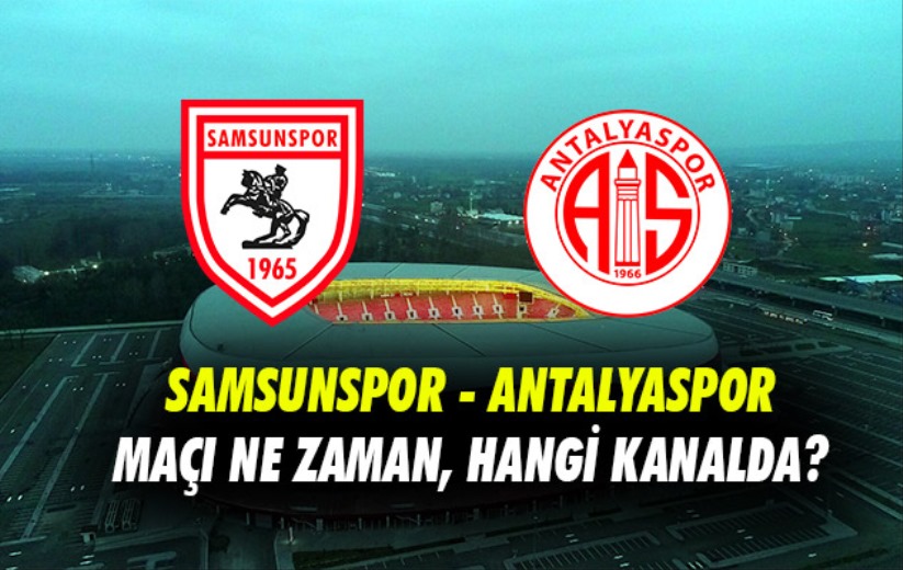 Samsunspor - Antalyaspor maçı ne zaman, hangi kanalda?