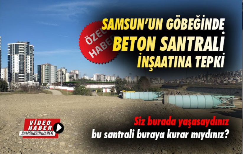 Samsun'da beton santrali inşaatına tepki: Burada yaşayan insanları hiç mi düşünmediniz?