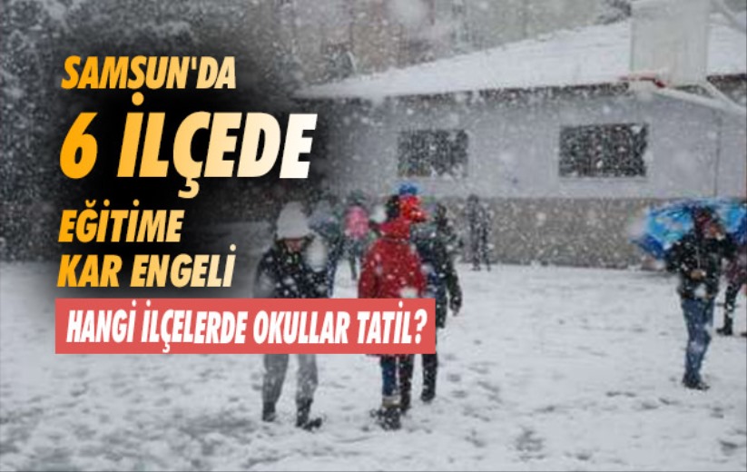 Samsun'da bugün okullar tatil mi? 6 ilçede eğitime kar engeli