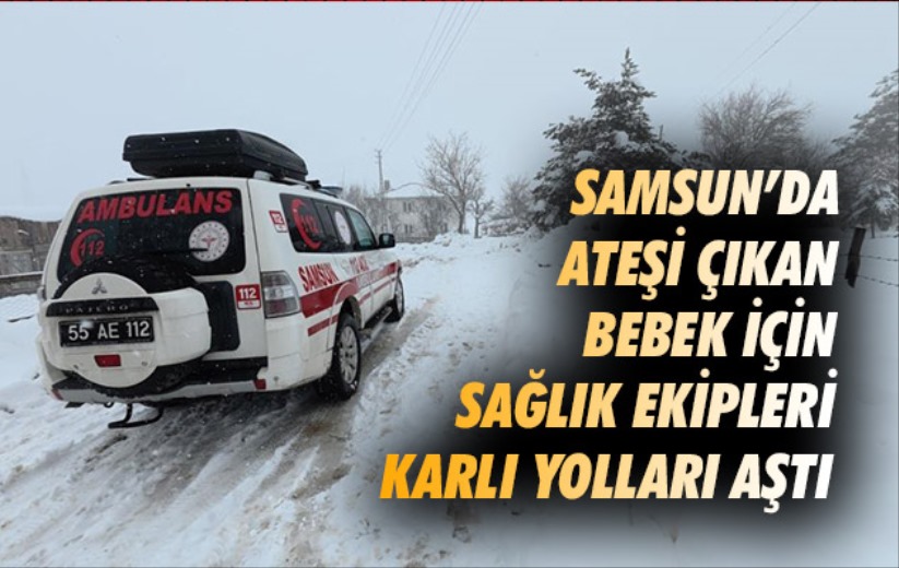 Samsun'da ateşi çıkan bebek için sağlık ekipleri karlı yolları aştı