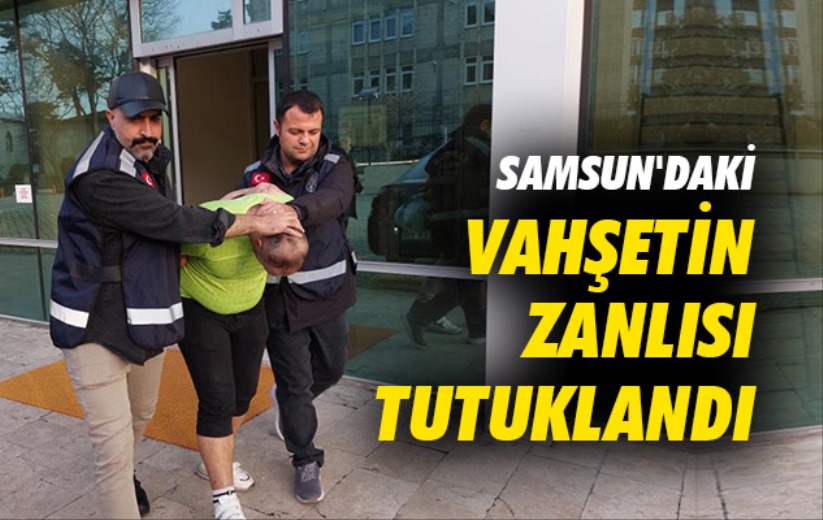 Samsun'daki vahşetin zanlısı tutuklandı