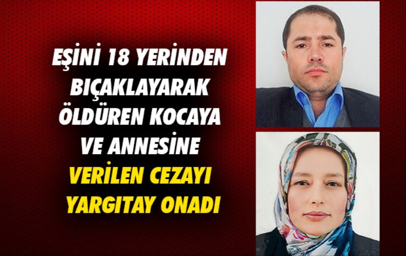 Samsun'da eşini 18 yerinden bıçaklayarak öldüren kocaya ve annesine verilen cezayı Yargıtay onadı