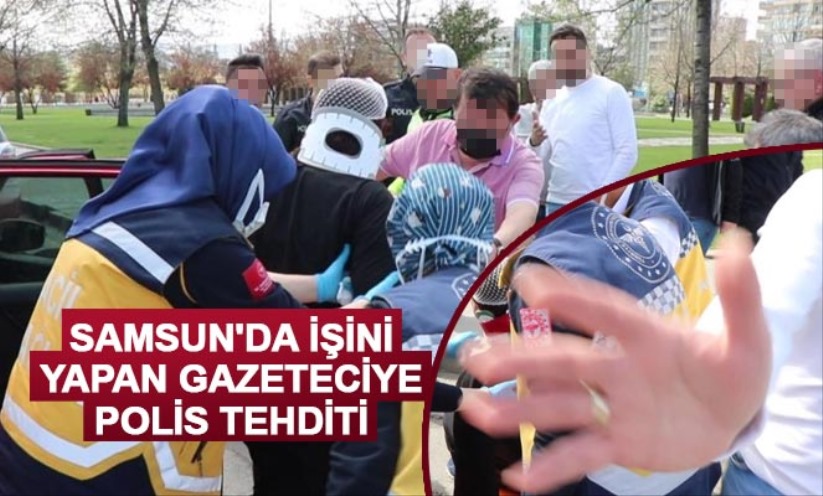 Samsun'da işini yapan gazeteciye polis tehditi - Samsun haber