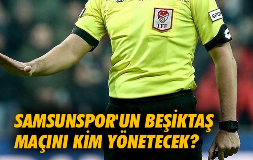 Samsunspor'un Beşiktaş Maçını Kim Yönetecek?