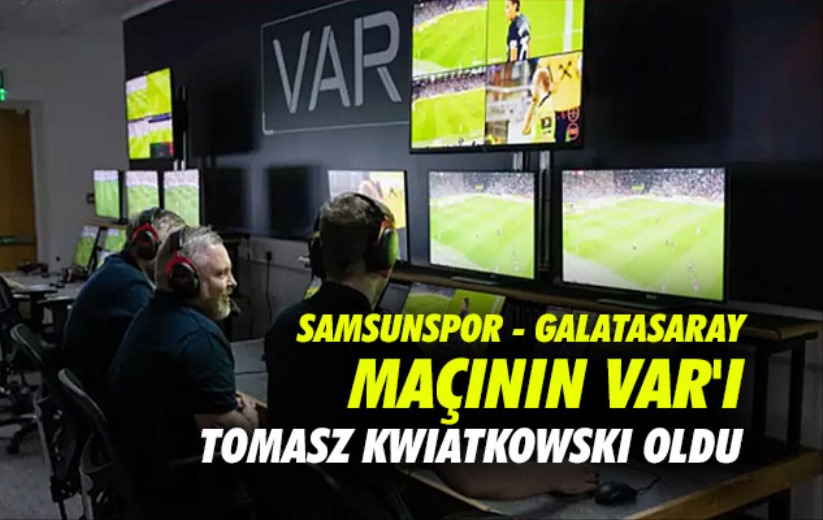 Samsunspor - Galatasaray maçının VAR'ı Tomasz Kwiatkowski oldu