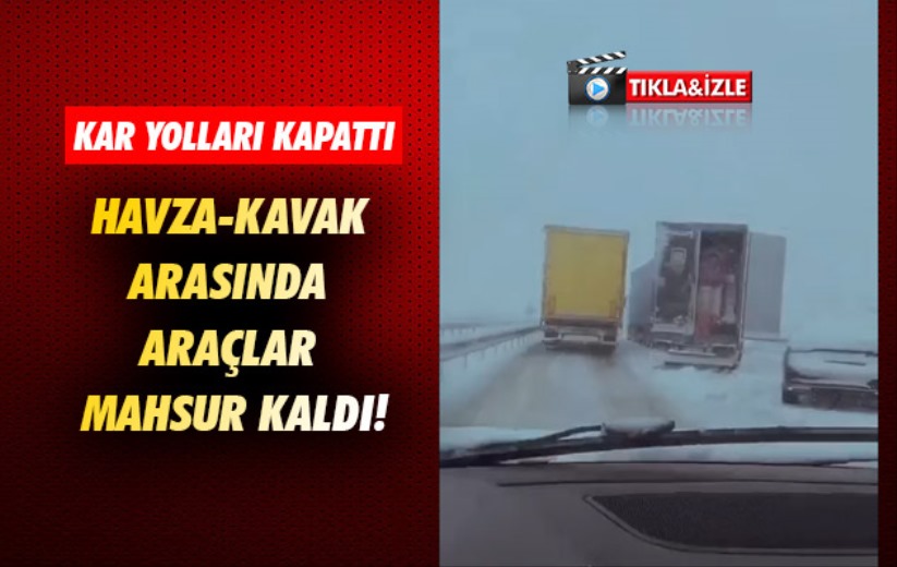 Havza-Kavak arasında araçlar mahsur kaldı!