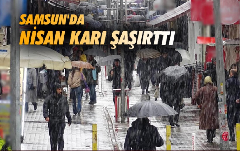 Samsun'da nisan karı şaşırttı