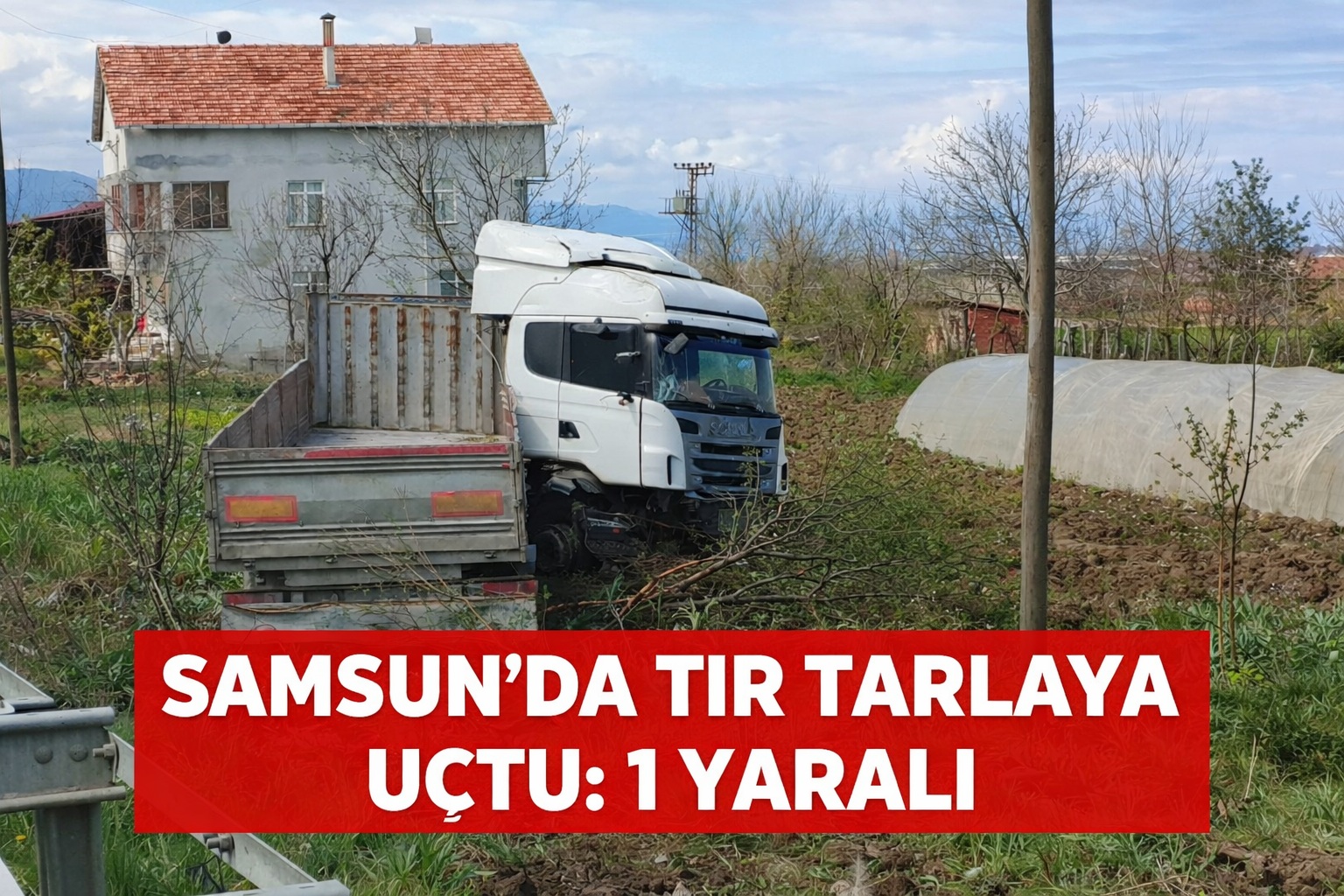 Samsun'da tır tarlaya uçtu: 1 yaralı