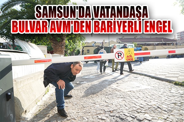 Samsun'da vatandaşa AVM'den bariyerleri engel 