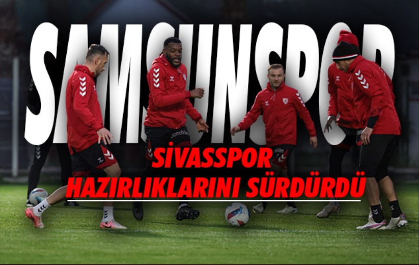 Samsunspor, Sivasspor hazırlıklarını sürdürdü