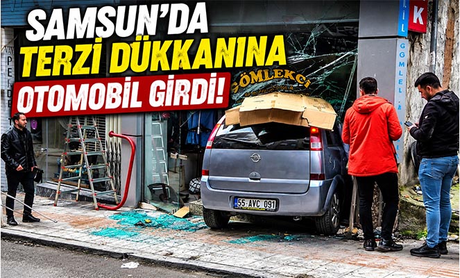 Samsun'da terzi dükkanına otomobil girdi