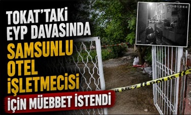 Tokat'taki EYP Davasında Samsunlu Otel İşletmecisi İçin Müebbet İstendi