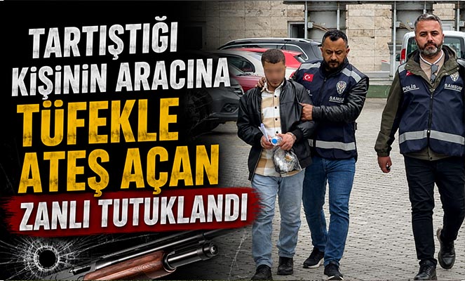 Tartıştığı kişinin aracına tüfekle ateş açan zanlı tutuklandı