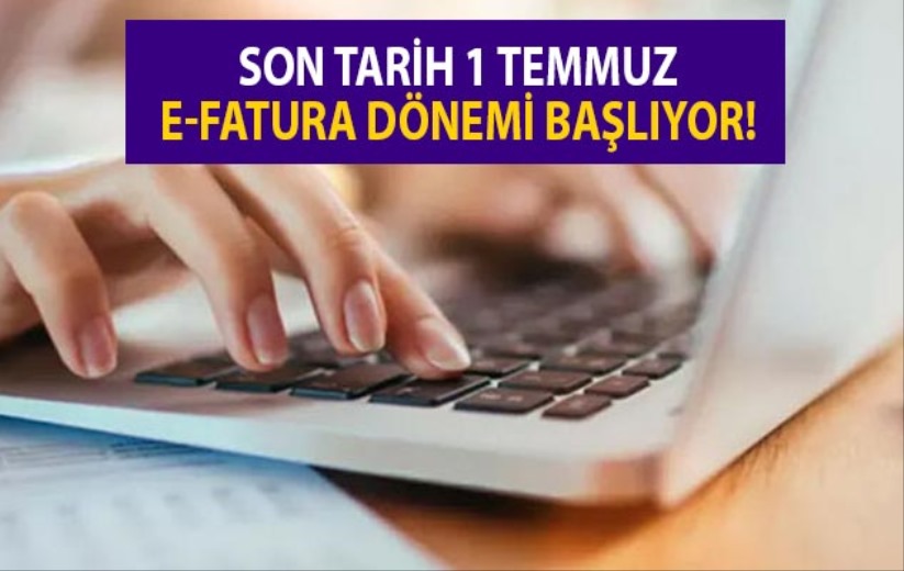 Son tarih 1 Temmuz: E-fatura dönemi başlıyor!