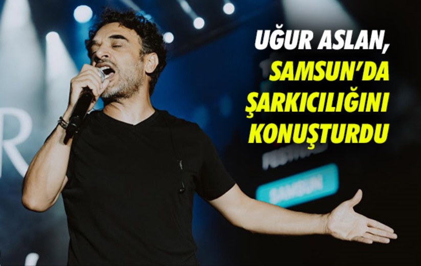 Uğur Aslan, Samsun'da şarkıcılığını konuşturdu