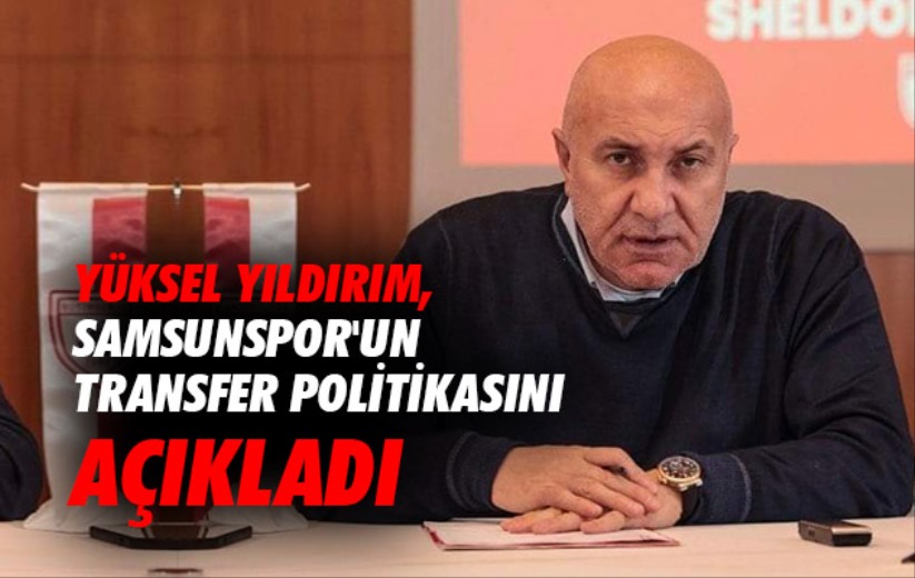 Samsunspor Başkanı Yüksel Yıldırım, Samsunspor'un transfer politikasını açıkladı. 