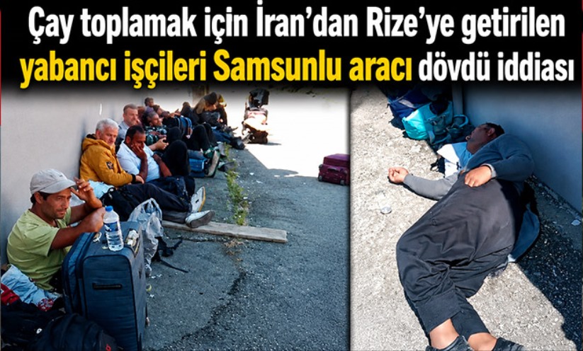 Çay toplamak için İran'dan Rize'ye getirilen yabancı işçilerin darbedildiği iddiası