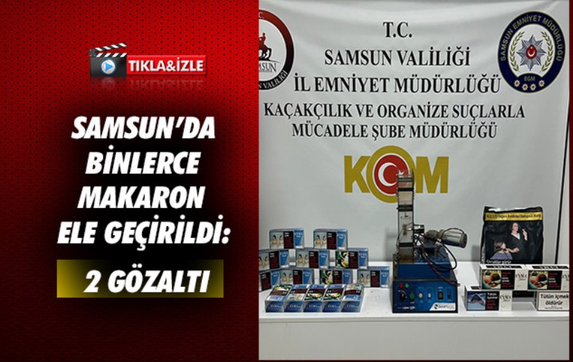 Samsun'da binlerce makaron ele geçirildi: 2 gözaltı