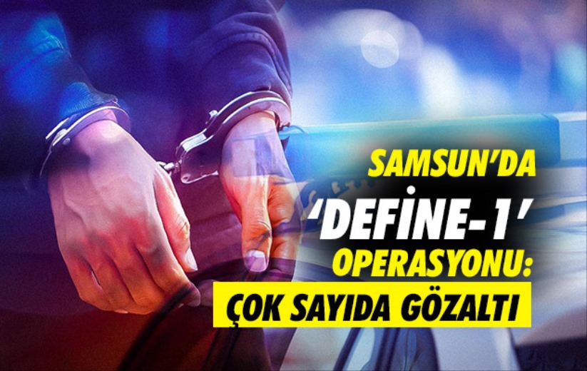 Samsun'da 'Define-1' Operasyonu: Çok sayıda gözaltı