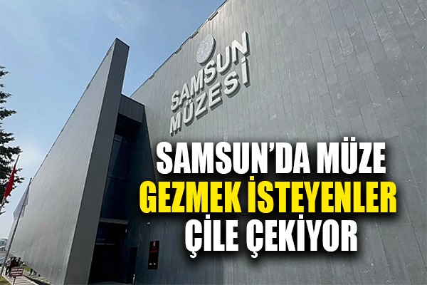 Samsun'da müze gezmek isteyenler çile çekiyor