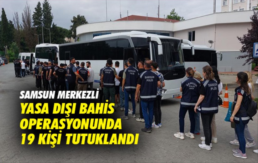 Samsun merkezli yasa dışı bahis operasyonunda 19 kişi tutuklandı