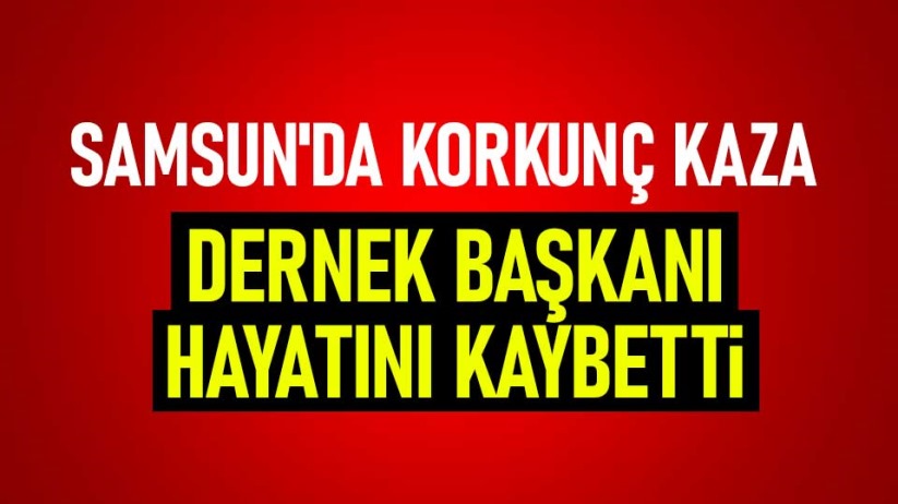 Samsun'da dernek başkanı kazada hayatını kaybetti