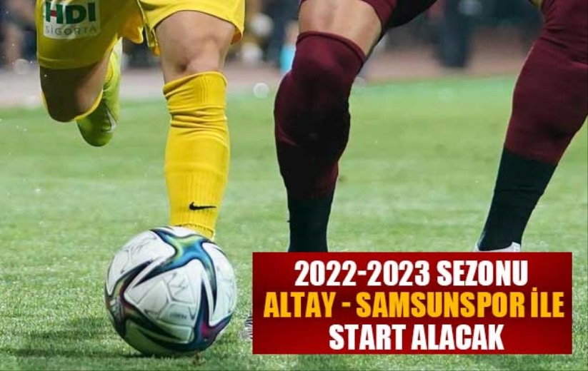 2022-2023 sezonu Altay - Samsunspor ile start alacak