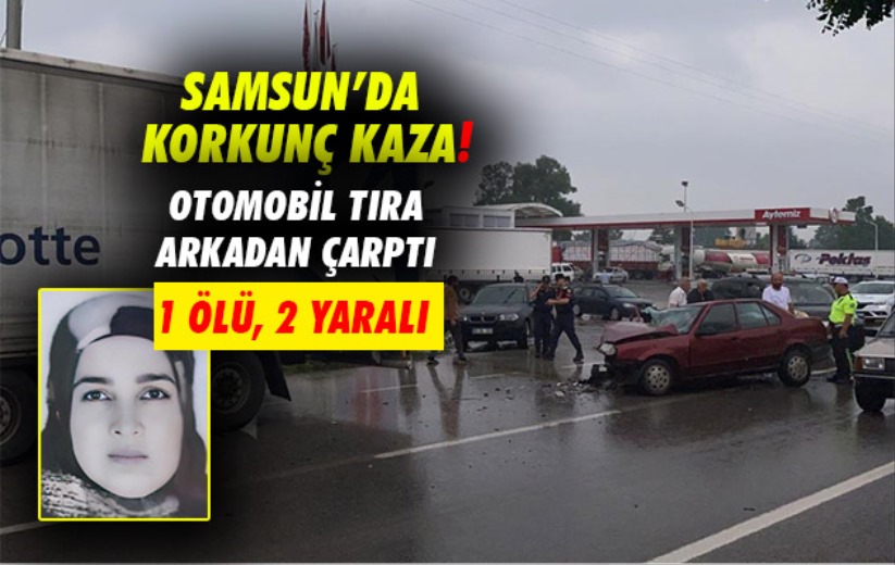 Samsun'da otomobil tıra arkadan çarptı: 1 ölü, 2 yaralı