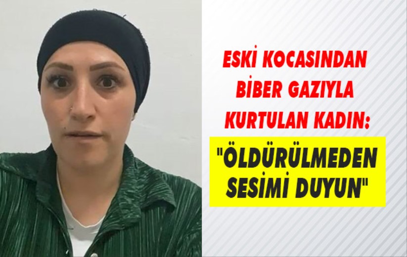 Eski kocasından biber gazıyla kurtulan kadın: 'Öldürülmeden sesimi duyun'