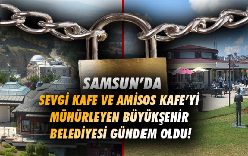 Sevgi Kafe ve Amisos Kafe'yi mühürleyen Büyükşehir Belediyesi gündem oldu!