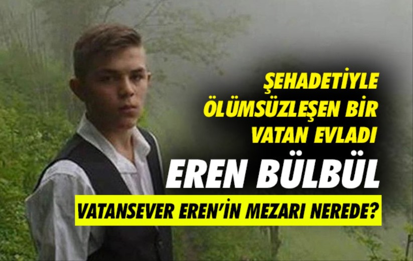 Şehadetiyle ölümsüzleşen bir vatan evladı Eren Bülbül... Vatansever Eren'in mezarı nerede?