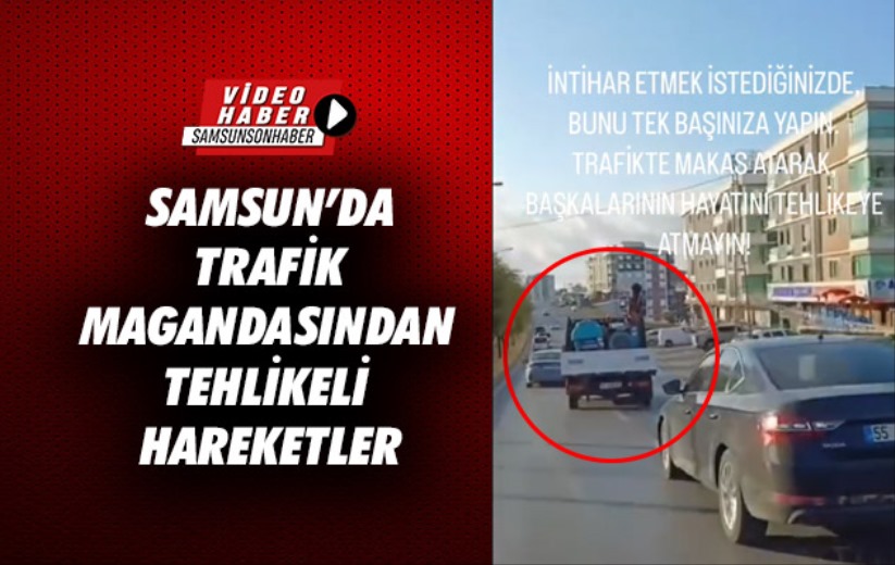 Samsun'da trafik magandasından tehlikeli hareketler