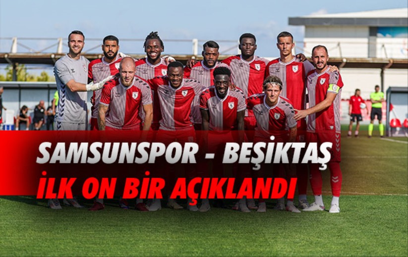 Samsunspor - Beşiktaş maçında ilk 11'ler açıklandı!