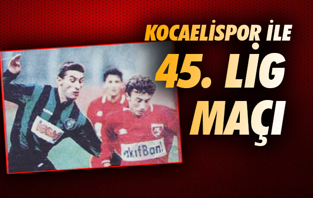 Kocaelispor İle 45 Lig Maçı